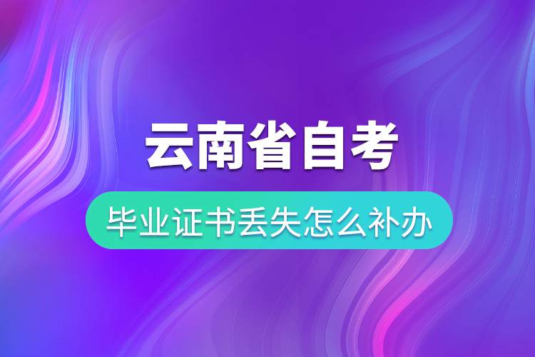 云南省自考畢業(yè)證書丟失怎么補辦