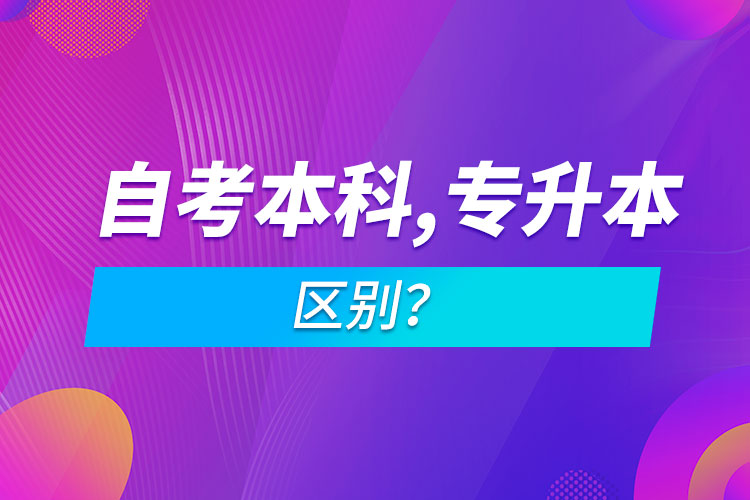 自考本科和專升本的區(qū)別？