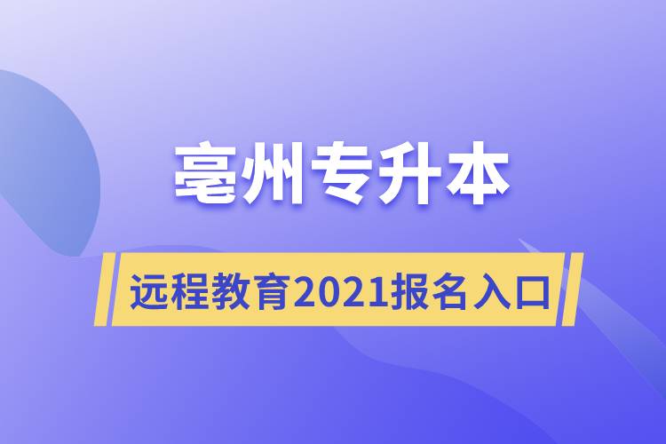 亳州專升本遠程教育專升本2021年報名入口是什么