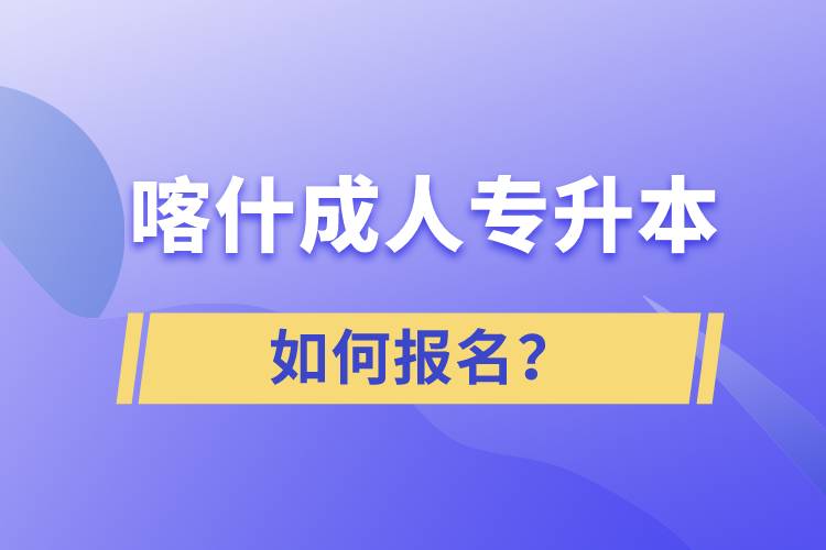 喀什成人專升本如何報名？