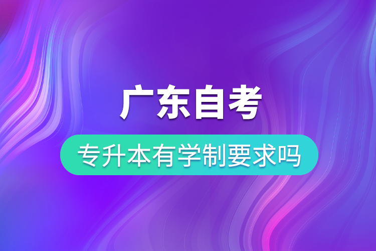 廣東自考專升本有學(xué)制要求嗎