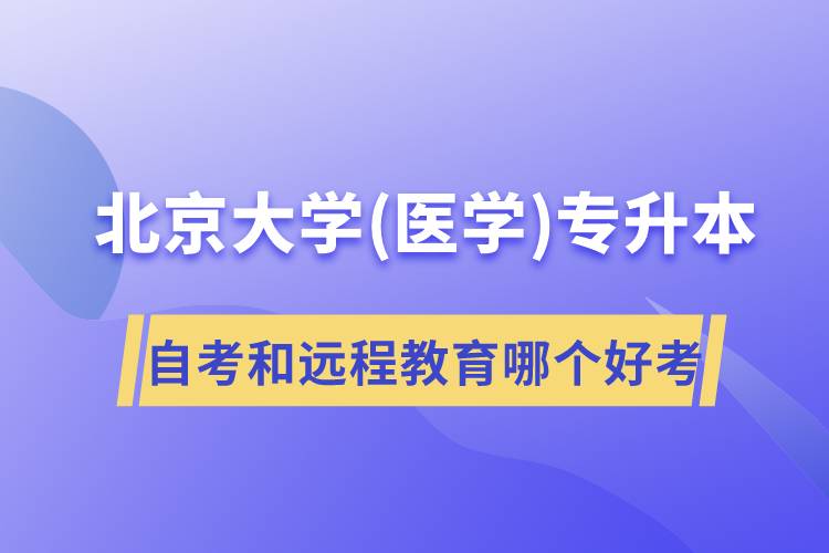 北京大學(xué)醫(yī)學(xué)專升本自考好考還是遠(yuǎn)程教育容易考？