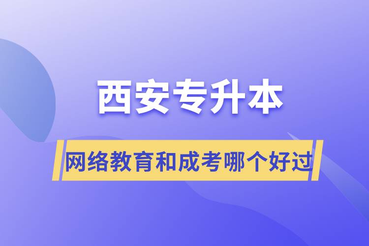 西安專升本網(wǎng)絡(luò)教育和成考哪個好過