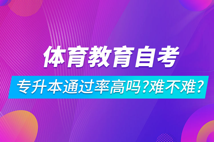 體育教育自考專升本通過(guò)率高嗎？難不難？