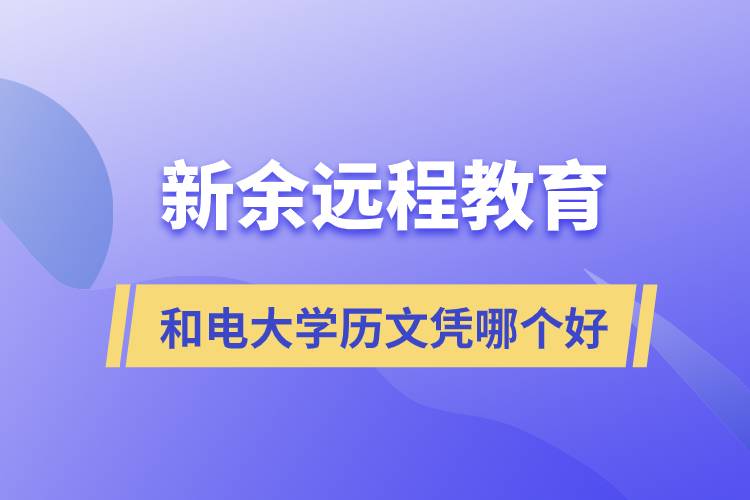 新余遠程教育和電大學(xué)歷文憑哪個好