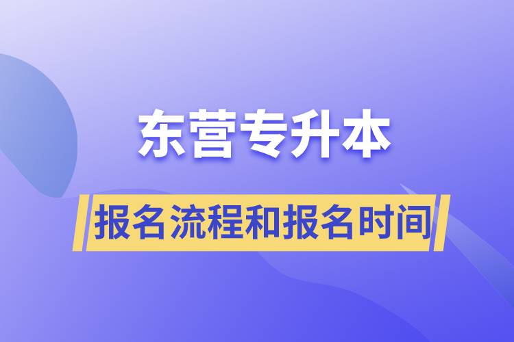 東營專升本報名流程是什么？報名時間是什么時候？