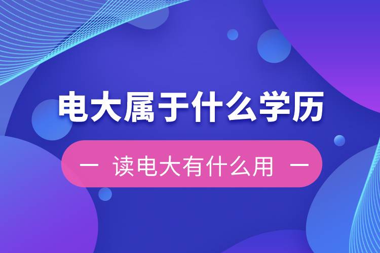 電大是屬于什么學歷？讀電大有什么用