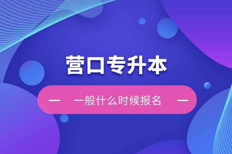 營(yíng)口專升本一般什么時(shí)候報(bào)名？