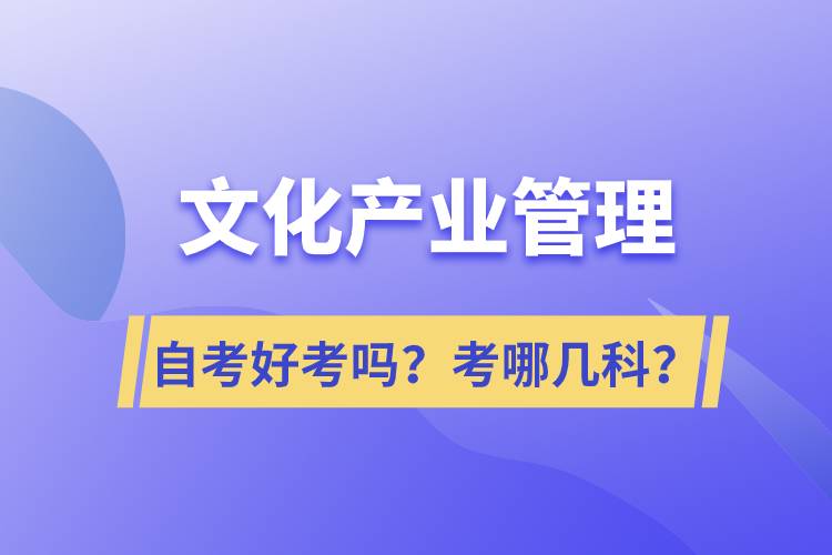 文化產(chǎn)業(yè)管理自考好考嗎？考哪幾科？