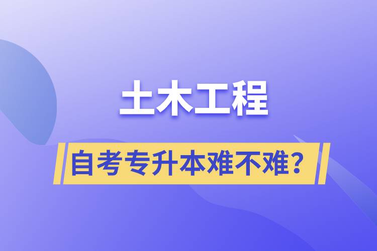 土木工程自考專升本難不難？