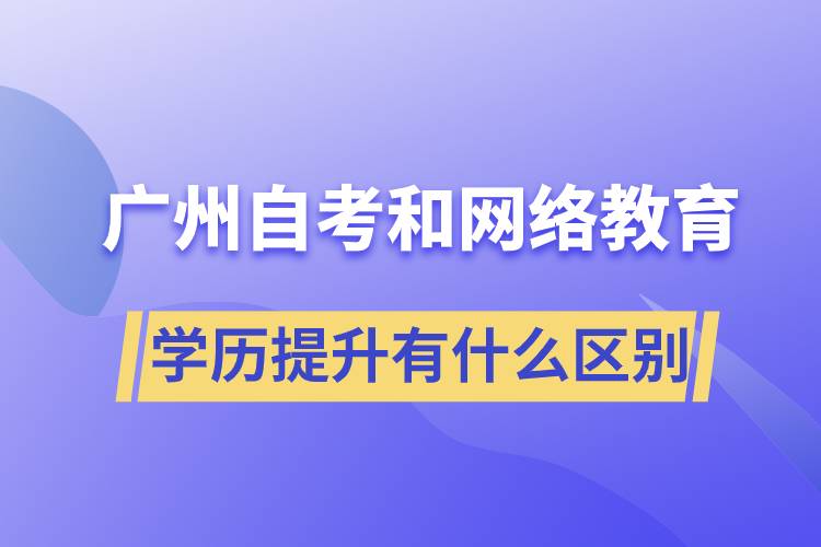 廣州自考和網(wǎng)絡(luò)教育學(xué)歷提升有什么區(qū)別？