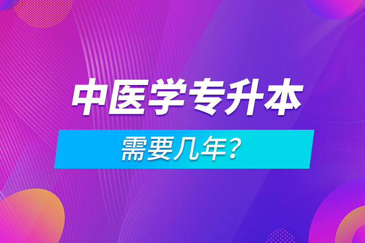 中醫(yī)學專升本需要幾年？