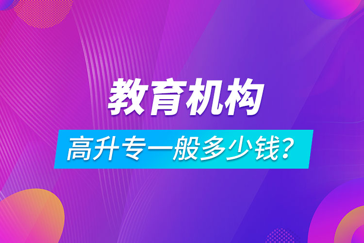 教育機(jī)構(gòu)高升專一般多少錢？