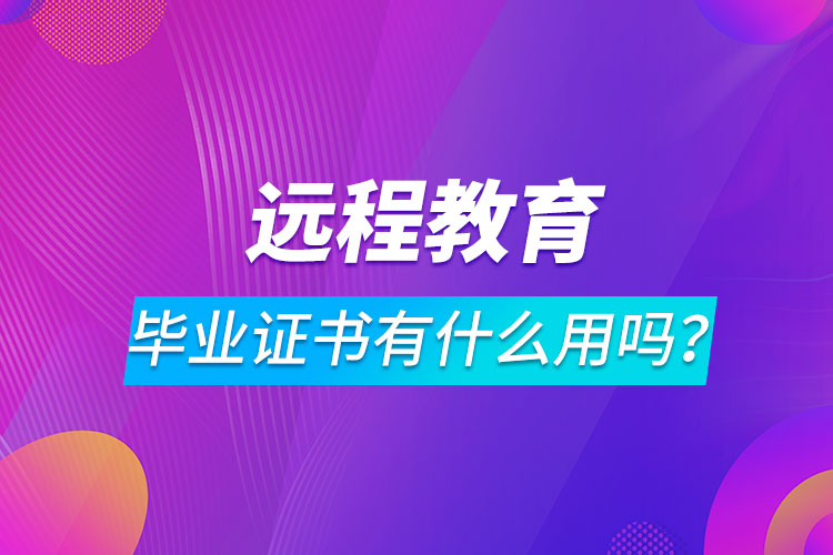 遠(yuǎn)程教育畢業(yè)證書有什么用嗎？