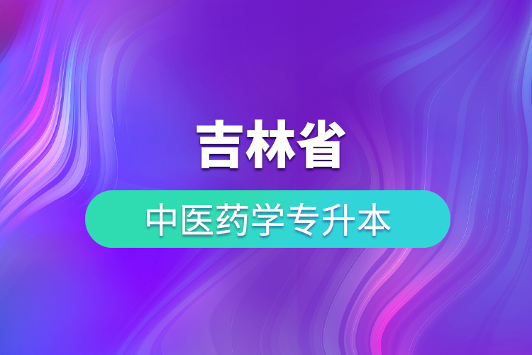 吉林省中醫(yī)藥學(xué)專升本