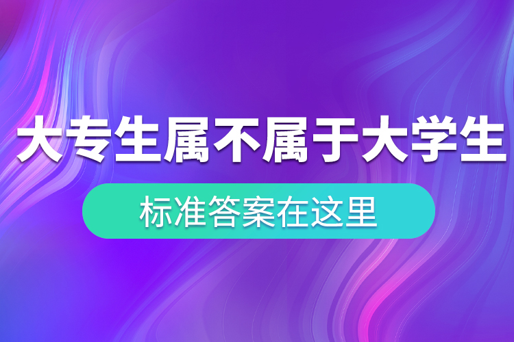 “大專(zhuān)生”到底屬不屬于大學(xué)生？ 標(biāo)準(zhǔn)答案在這里！