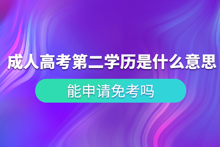 成人高考第二學(xué)歷是什么意思？能申請(qǐng)免考嗎？