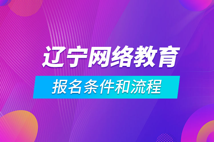 遼寧網(wǎng)絡(luò)教育報(bào)名條件和流程