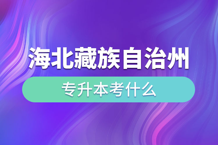 海北藏族自治州專升本考什么？