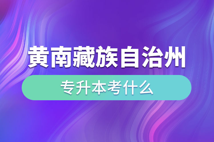 黃南藏族自治州專升本考什么？