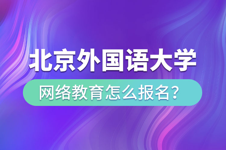 北京外國語大學(xué)網(wǎng)絡(luò)教育怎么報名？