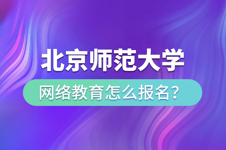 北京師范大學(xué)網(wǎng)絡(luò)教育怎么報(bào)名？