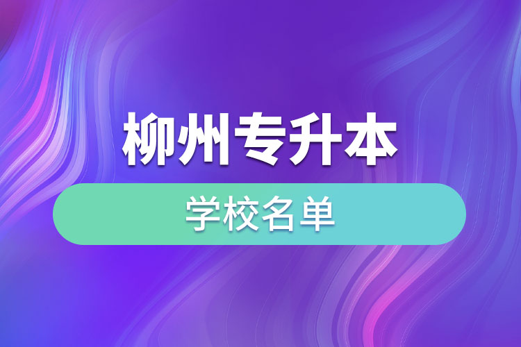 柳州專升本學(xué)校名單？