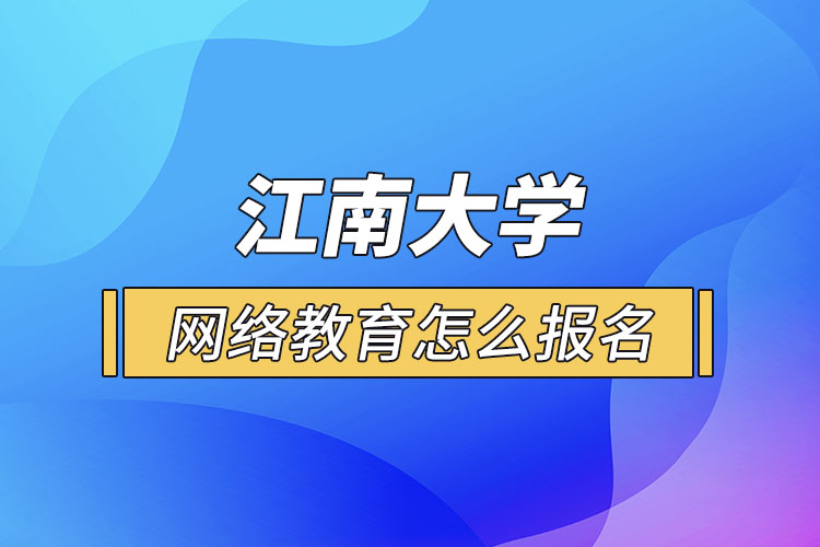 怎么報(bào)名江南大學(xué)網(wǎng)絡(luò)教育？