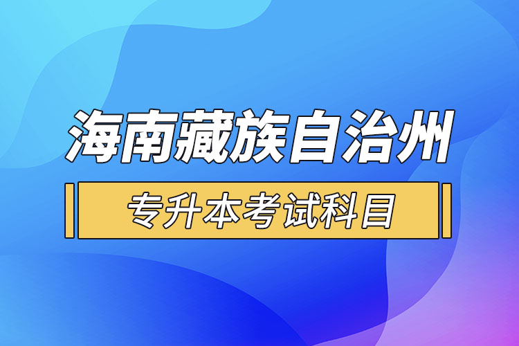 海南藏族自治州專升本考試科目有哪些？