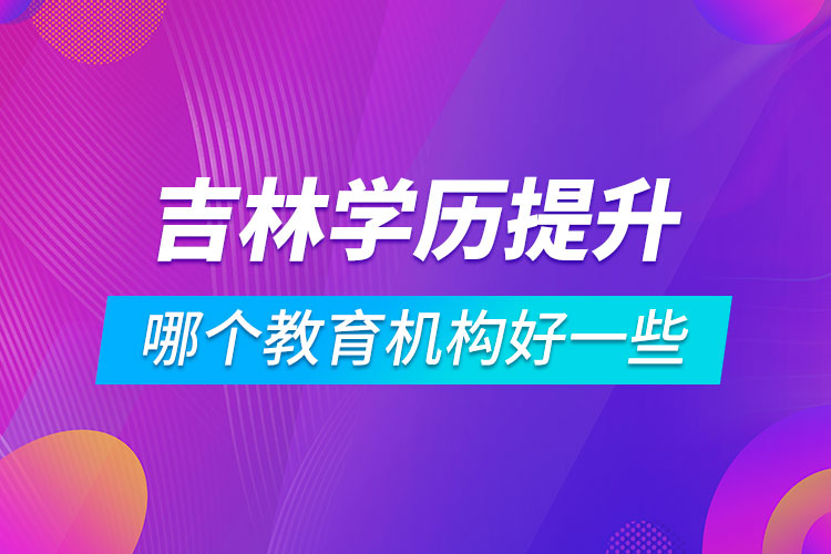 吉林學(xué)歷提升哪個教育機構(gòu)好一些