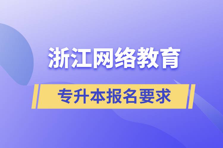 浙江網(wǎng)絡(luò)教育專升本報名要求是什么