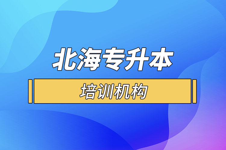 北海專升本培訓(xùn)機構(gòu)有哪些？