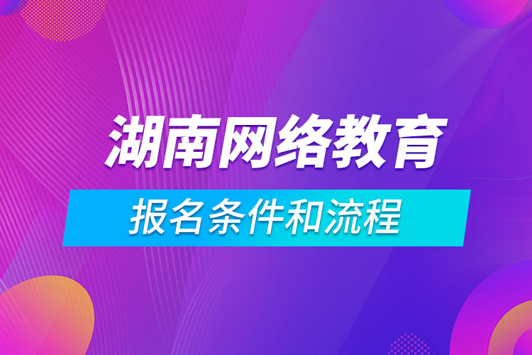 湖南網(wǎng)絡(luò)教育報(bào)名條件和流程