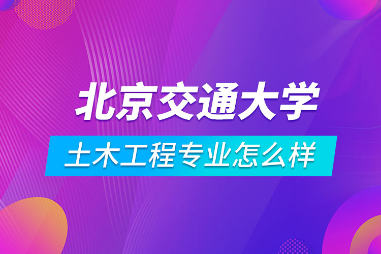 ?北京交通大學土木工程專業(yè)怎么樣