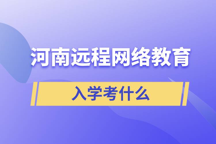 河南遠程網絡教育入學考什么