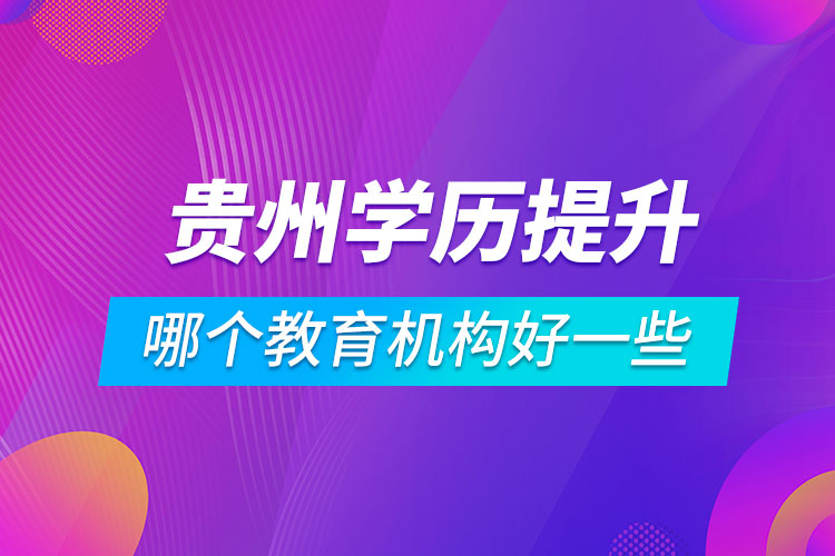 貴州學(xué)歷提升哪個教育機構(gòu)好一些