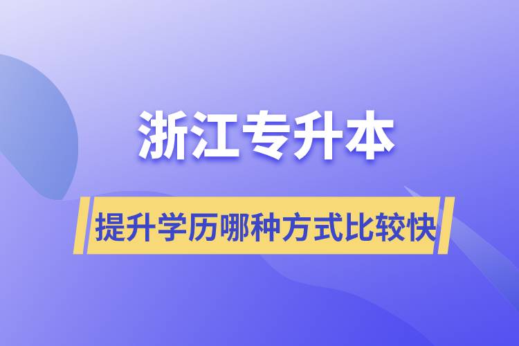 浙江專升本提升學歷哪種方式比較快