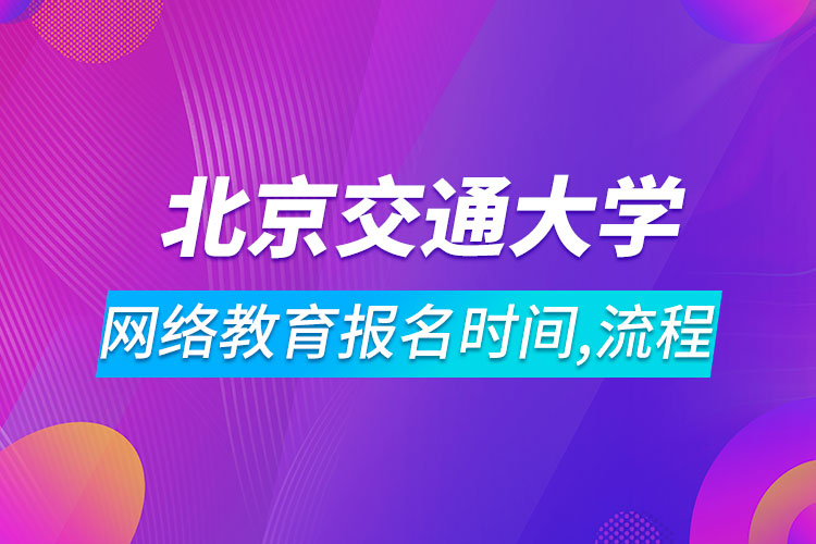 北京交通大學(xué)網(wǎng)絡(luò)教育報名時間及流程