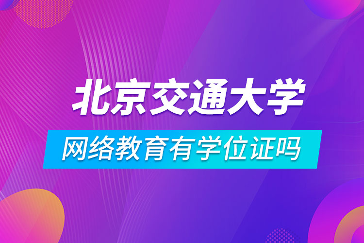 北京交通大學(xué)網(wǎng)絡(luò)教育有學(xué)位證嗎