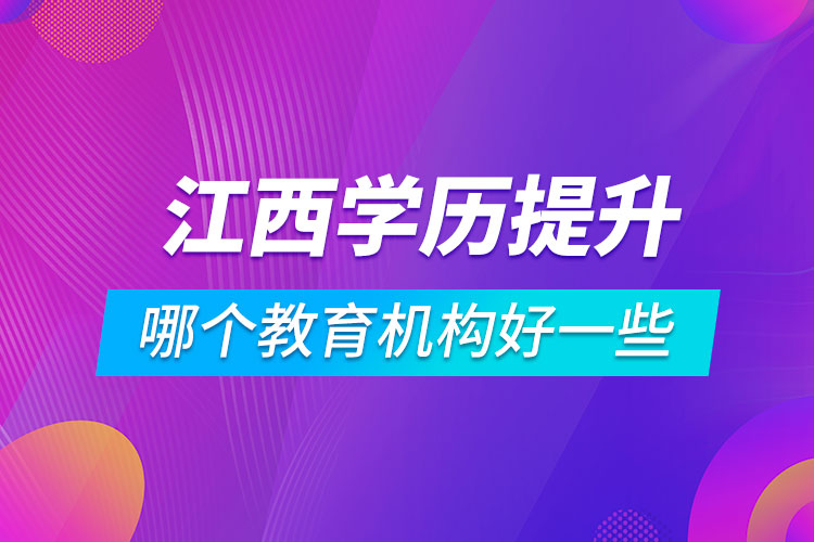 江西學(xué)歷提升哪個(gè)教育機(jī)構(gòu)好一些