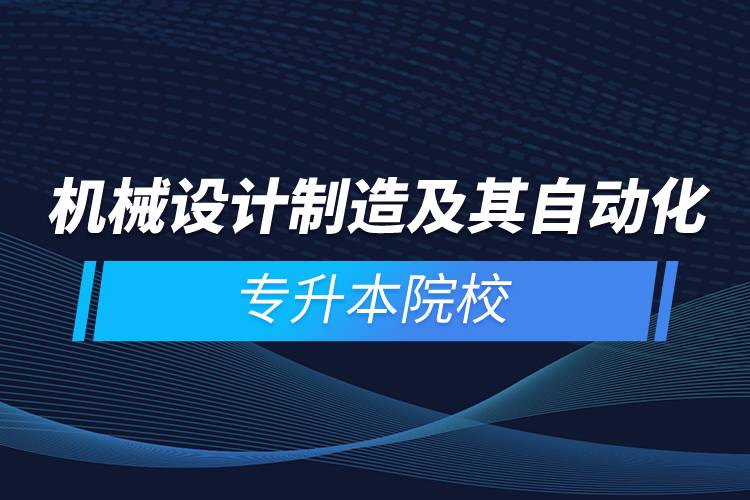 機(jī)械設(shè)計(jì)制造及其自動(dòng)化專升本院校