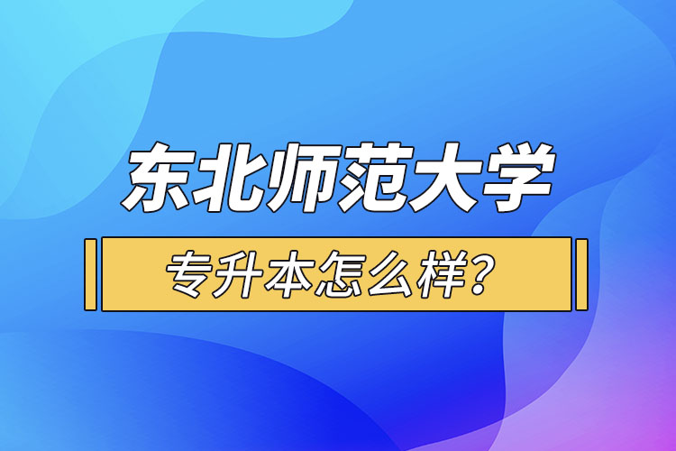 東北師范大學(xué)專升本怎么樣？