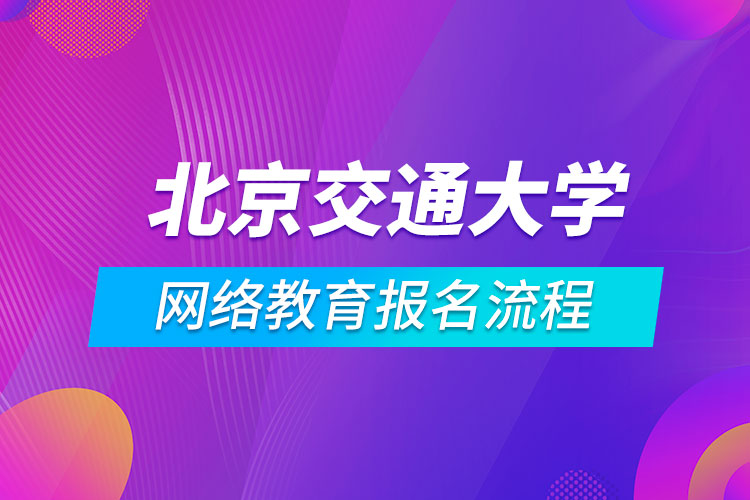 北京交通大學(xué)網(wǎng)絡(luò)教育報名流程