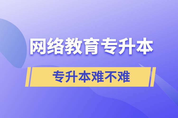 網(wǎng)絡(luò)教育專升本難度大嗎