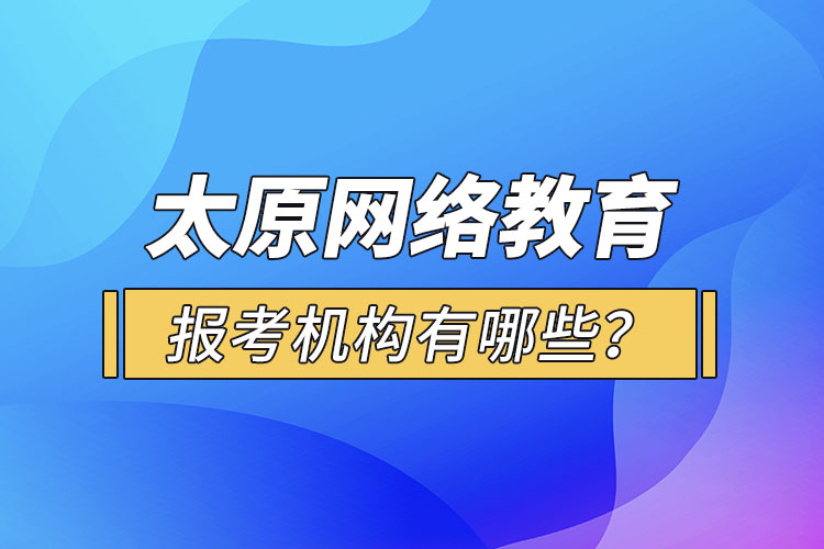 太原網(wǎng)絡(luò)教育報(bào)考機(jī)構(gòu)有哪些？