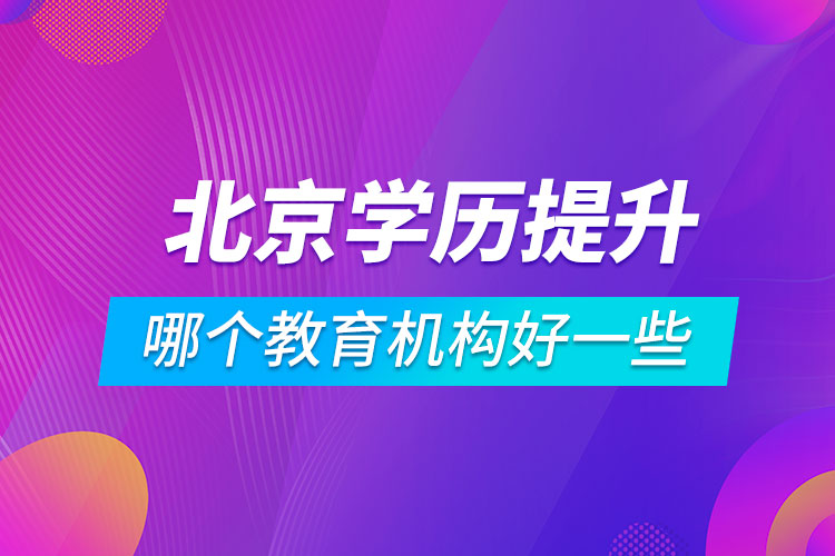 北京學(xué)歷提升哪個教育機構(gòu)好一些