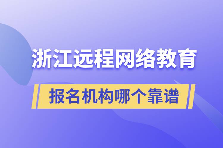 浙江遠(yuǎn)程網(wǎng)絡(luò)教育報(bào)名機(jī)構(gòu)哪個(gè)靠譜