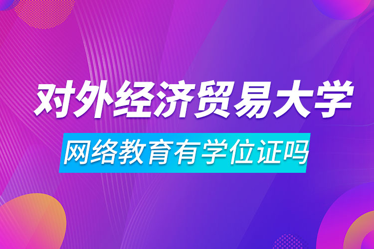 對外經(jīng)濟(jì)貿(mào)易大學(xué)網(wǎng)絡(luò)教育有學(xué)位證嗎