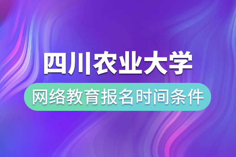 四川農(nóng)業(yè)大學(xué)網(wǎng)絡(luò)教育報(bào)名時(shí)間和條件？