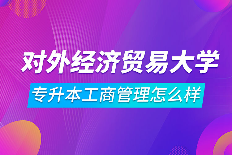 對外經(jīng)濟貿(mào)易大學專升本工商管理怎么樣